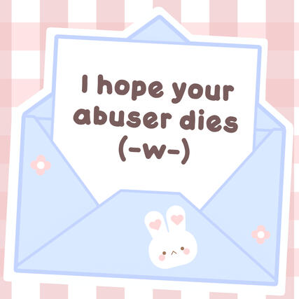 Art of a light blue envelope covered in pink flowers, a white bunny, and a letter is coming out of it that says, &quot;I hope your abuser dies&quot; with a little face underneath.